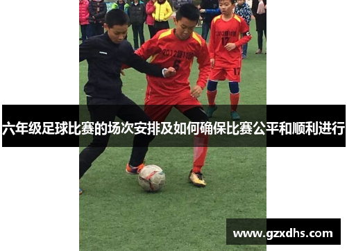 六年级足球比赛的场次安排及如何确保比赛公平和顺利进行