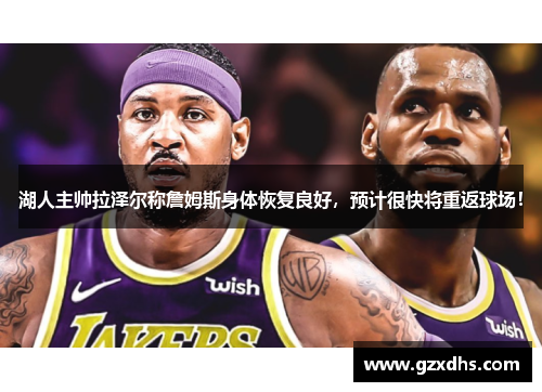 湖人主帅拉泽尔称詹姆斯身体恢复良好，预计很快将重返球场！