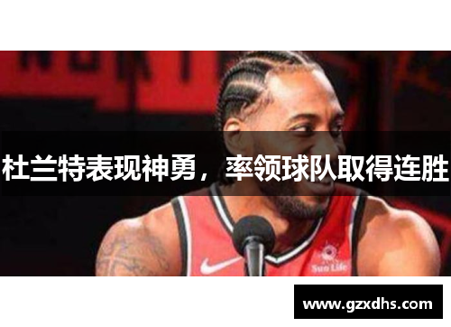 杜兰特表现神勇，率领球队取得连胜