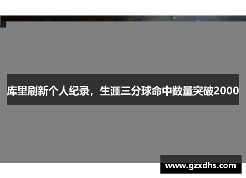 库里刷新个人纪录，生涯三分球命中数量突破2000