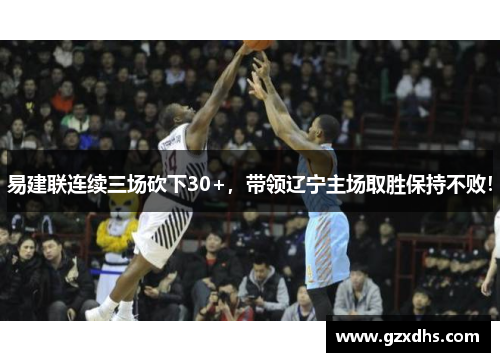 易建联连续三场砍下30+，带领辽宁主场取胜保持不败！