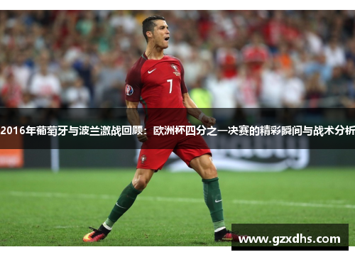 2016年葡萄牙与波兰激战回顾：欧洲杯四分之一决赛的精彩瞬间与战术分析
