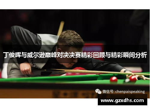 丁俊晖与威尔逊巅峰对决决赛精彩回顾与精彩瞬间分析