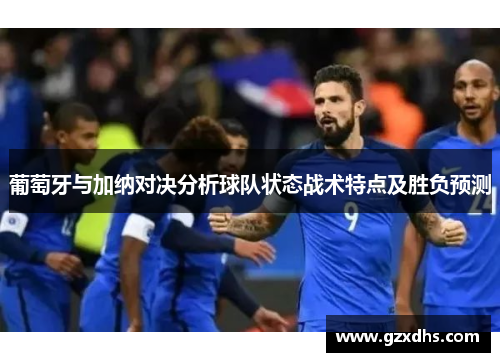 葡萄牙与加纳对决分析球队状态战术特点及胜负预测
