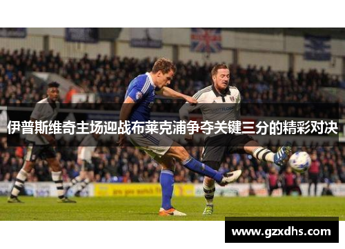 伊普斯维奇主场迎战布莱克浦争夺关键三分的精彩对决