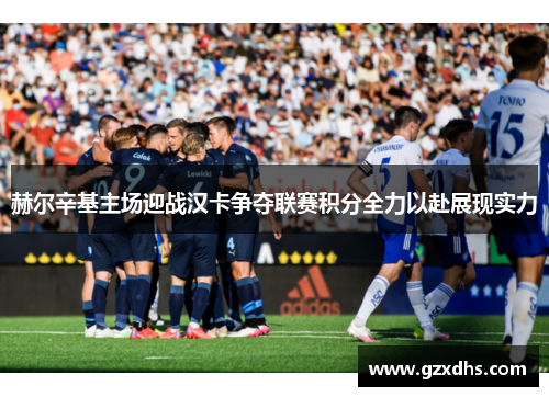 赫尔辛基主场迎战汉卡争夺联赛积分全力以赴展现实力