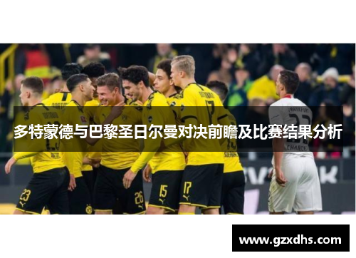 多特蒙德与巴黎圣日尔曼对决前瞻及比赛结果分析